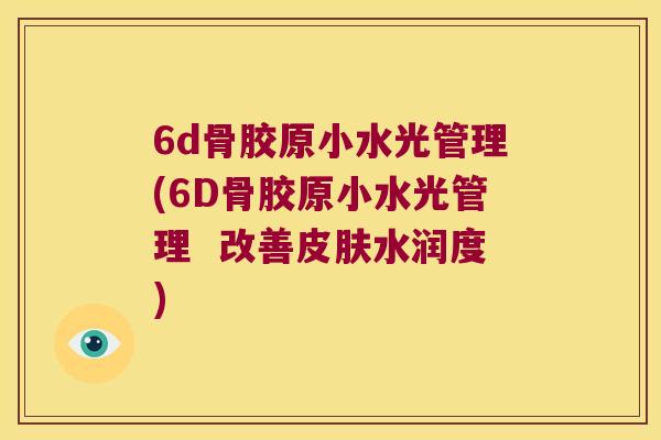 6d骨胶原小水光管理(6D骨胶原小水光管理  改善水润度)
