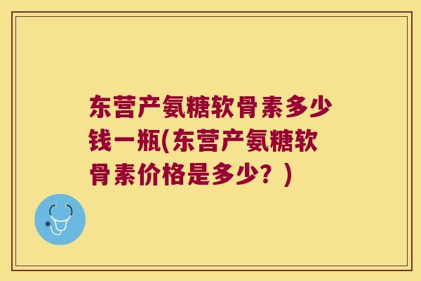 东营产氨糖软骨素多少钱一瓶(东营产氨糖软骨素价格是多少?) 东营产氨糖软骨素多少钱一瓶(东营产氨糖软骨素价格是多少?)