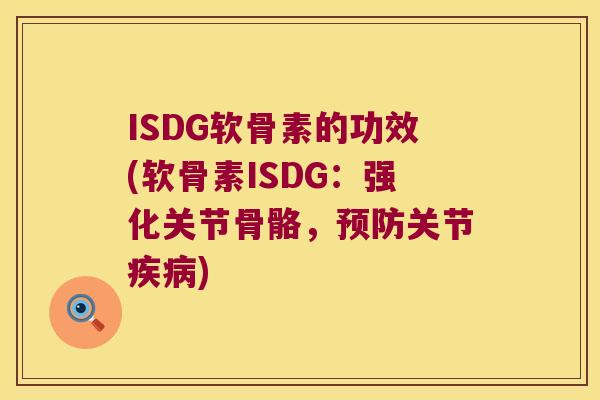 ISDG软骨素的功效(软骨素ISDG:强化关节骨骼,关节) ISDG软骨素的功效(软骨素ISDG:强化关节骨骼,关节)