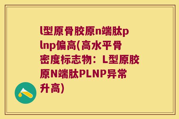 l型原骨胶原n端肽plnp偏高(高水平骨密度标志物：L型原胶原N端肽PLNP异常升高)
