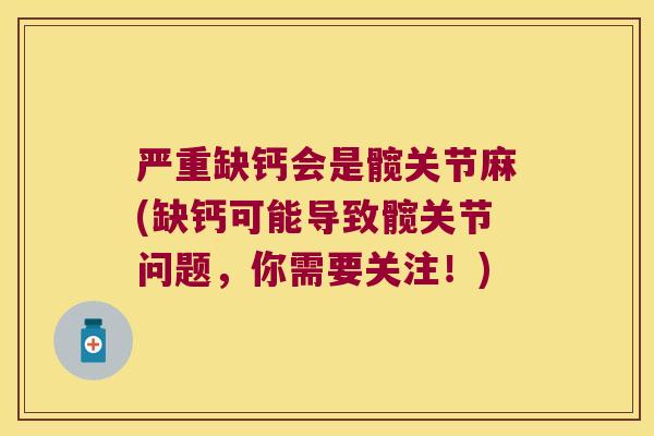 严重缺钙会是髋关节麻(缺钙可能导致髋关节问题，你需要关注！)