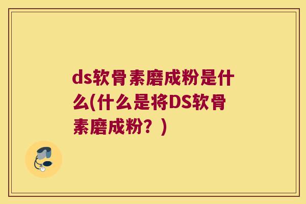 ds软骨素磨成粉是什么(什么是将DS软骨素磨成粉？)