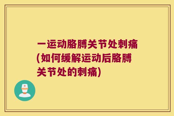 一运动胳膊关节处刺痛(如何缓解运动后胳膊关节处的刺痛) 一运动胳膊关节处刺痛(如何缓解运动后胳膊关节处的刺痛)