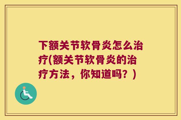 下额关节软骨炎怎么(额关节软骨炎的方法,你知道吗?) 下额关节软骨炎怎么(额关节软骨炎的方法,你知道吗?)