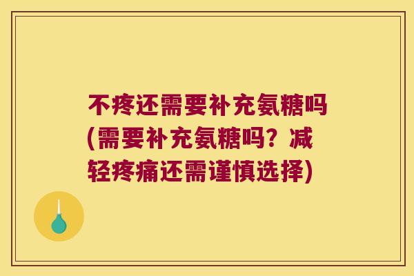 不疼还需要补充氨糖吗(需要补充氨糖吗?减轻还需谨慎选择) 不疼还需要补充氨糖吗(需要补充氨糖吗?减轻还需谨慎选择)