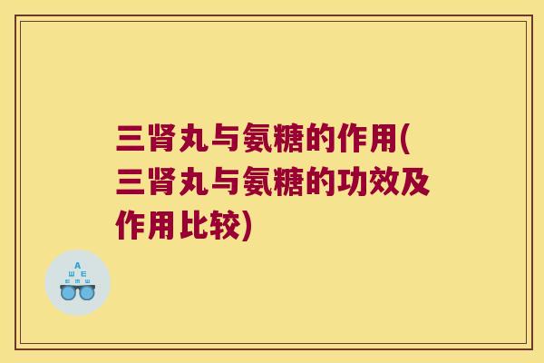 三丸与氨糖的作用(三丸与氨糖的功效及作用比较) 三丸与氨糖的作用(三丸与氨糖的功效及作用比较)