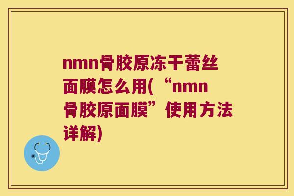 nmn骨胶原冻干蕾丝面膜怎么用(“nmn骨胶原面膜”使用方法详解)