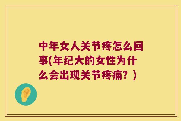 中年女人关节疼怎么回事(年纪大的女性为什么会出现关节?) 中年女人关节疼怎么回事(年纪大的女性为什么会出现关节?)