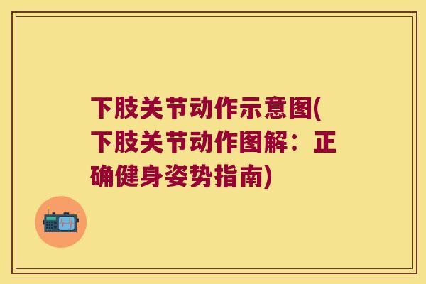 下肢关节动作示意图(下肢关节动作图解:正确健身姿势指南) 下肢关节动作示意图(下肢关节动作图解:正确健身姿势指南)