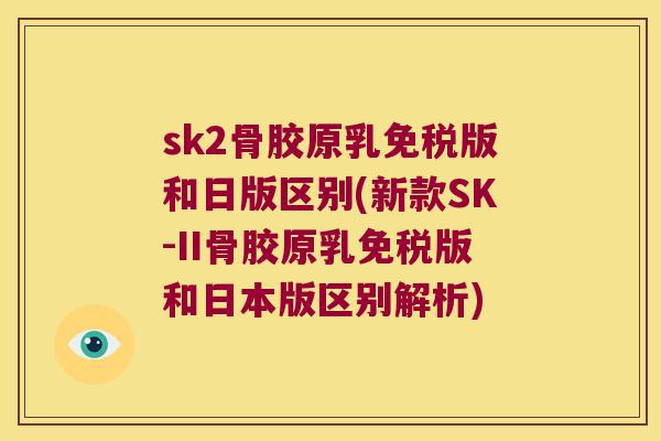 sk2骨胶原乳免税版和日版区别(新款SK-II骨胶原乳免税版和日本版区别解析)