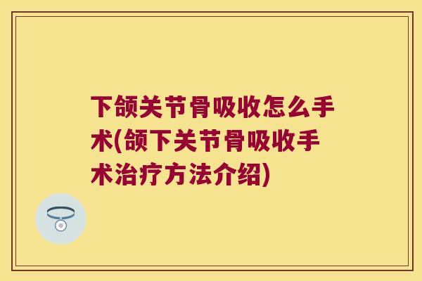 下颌关节骨吸收怎么手术(颌下关节骨吸收手术方法介绍) 下颌关节骨吸收怎么手术(颌下关节骨吸收手术方法介绍)