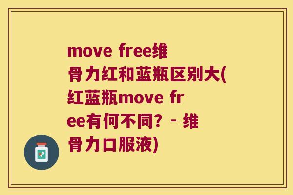 move free维骨力红和蓝瓶区别大(红蓝瓶move free有何不同?- 维骨力口服液) move free维骨力红和蓝瓶区别大(红蓝瓶move free有何不同?- 维骨力口服液)