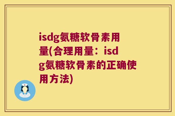isdg氨糖软骨素用量(合理用量:isdg氨糖软骨素的正确使用方法) isdg氨糖软骨素用量(合理用量:isdg氨糖软骨素的正确使用方法)