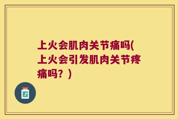 上火会肌肉关节痛吗(上火会引发肌肉关节吗?) 上火会肌肉关节痛吗(上火会引发肌肉关节吗?)