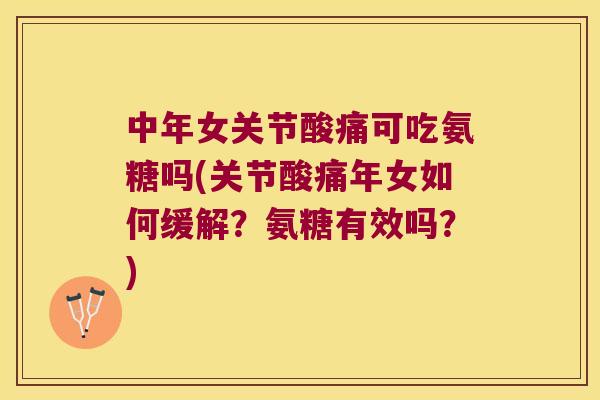 中年女关节酸痛可吃氨糖吗(关节酸痛年女如何缓解?氨糖有效吗?) 中年女关节酸痛可吃氨糖吗(关节酸痛年女如何缓解?氨糖有效吗?)
