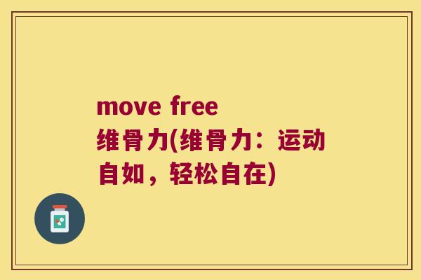 move free 维骨力(维骨力：运动自如，轻松自在)