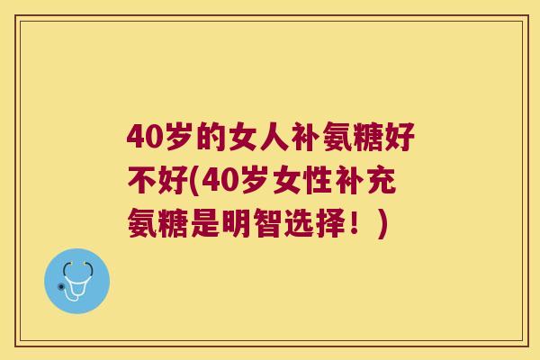 40岁的女人补氨糖好不好(40岁女性补充氨糖是明智选择!) 40岁的女人补氨糖好不好(40岁女性补充氨糖是明智选择!)