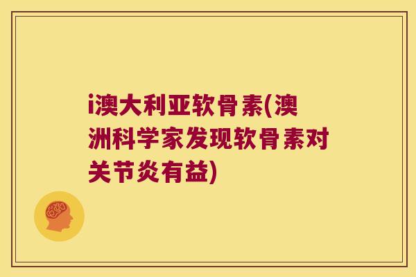 i澳大利亚软骨素(澳洲科学家发现软骨素对有益)