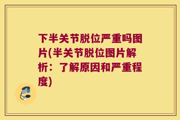 下半关节脱位严重吗图片(半关节脱位图片解析:了解原因和严重程度) 下半关节脱位严重吗图片(半关节脱位图片解析:了解原因和严重程度)