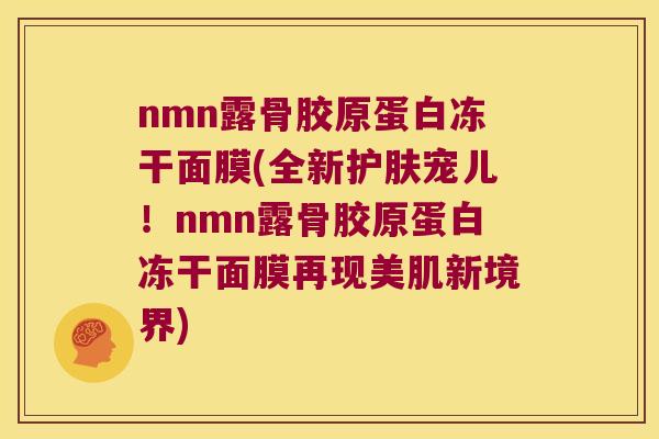 nmn露骨胶原蛋白冻干面膜(全新护肤宠儿！nmn露骨胶原蛋白冻干面膜再现美肌新境界)