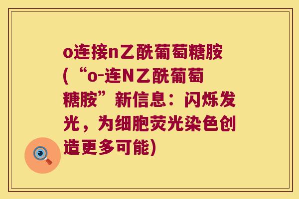 o连接n乙酰葡萄糖胺(“o-连N乙酰葡萄糖胺”新信息：闪烁发光，为细胞荧光染色创造更多可能)
