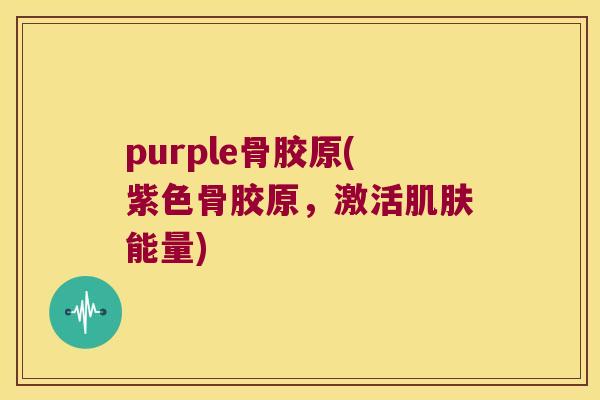 purple骨胶原(紫色骨胶原，激活能量)