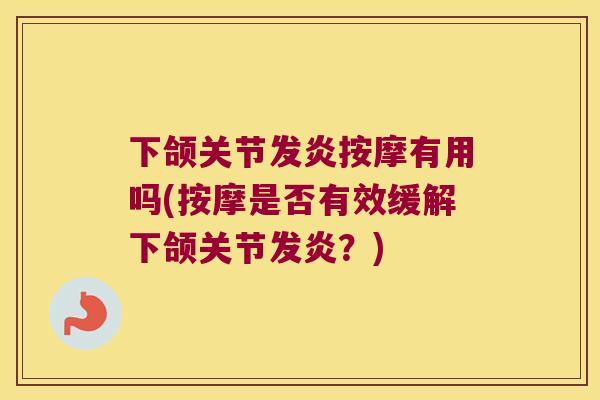 下颌关节发炎按摩有用吗(按摩是否有效缓解下颌关节发炎?) 下颌关节发炎按摩有用吗(按摩是否有效缓解下颌关节发炎?)