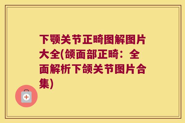 下颚关节正畸图解图片大全(颌面部正畸:全面解析下颌关节图片合集) 下颚关节正畸图解图片大全(颌面部正畸:全面解析下颌关节图片合集)