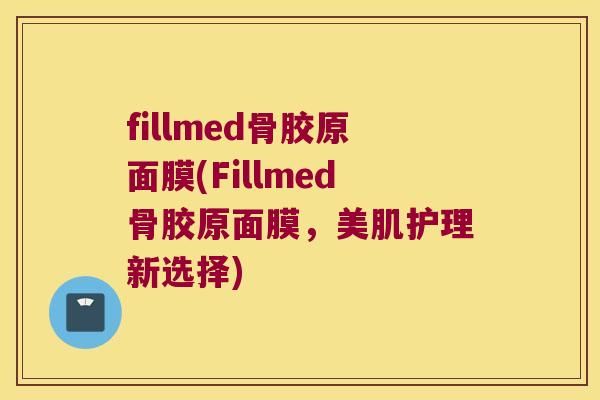 fillmed骨胶原面膜(Fillmed骨胶原面膜,美肌护理新选择) fillmed骨胶原面膜(Fillmed骨胶原面膜,美肌护理新选择)