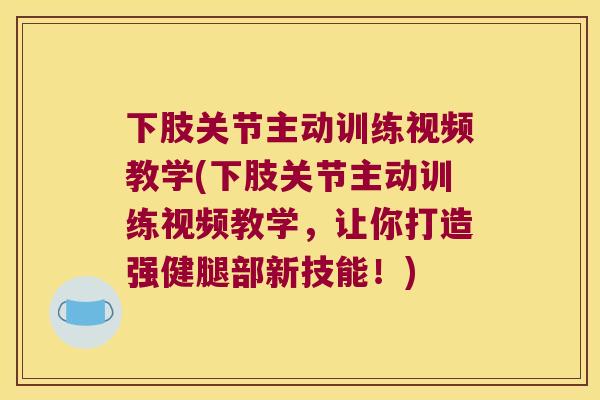 下肢关节主动训练视频教学(下肢关节主动训练视频教学，让你打造强健腿部新技能！)