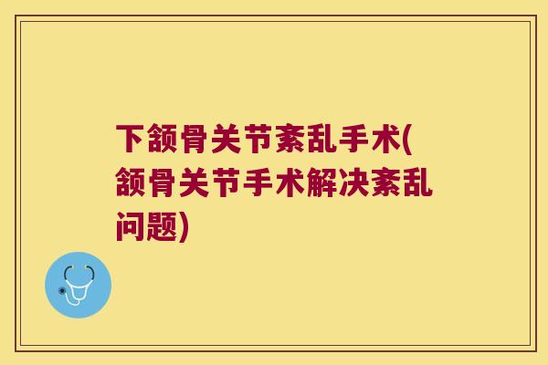 下颔骨关节紊乱手术(颔骨关节手术解决紊乱问题) 下颔骨关节紊乱手术(颔骨关节手术解决紊乱问题)