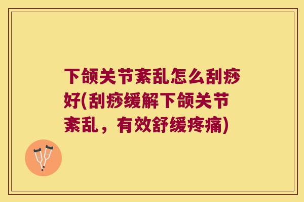 下颌关节紊乱怎么刮痧好(刮痧缓解下颌关节紊乱,有效舒缓) 下颌关节紊乱怎么刮痧好(刮痧缓解下颌关节紊乱,有效舒缓)