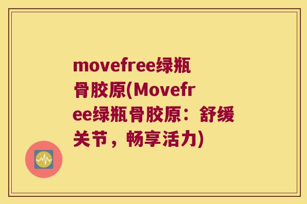 movefree绿瓶骨胶原(Movefree绿瓶骨胶原:舒缓关节,畅享活力) movefree绿瓶骨胶原(Movefree绿瓶骨胶原:舒缓关节,畅享活力)