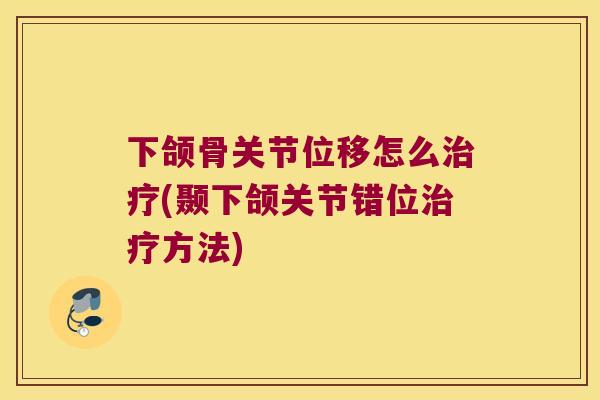 下颌骨关节位移怎么(颞下颌关节错位方法)