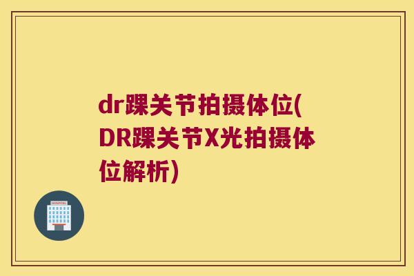 dr踝关节拍摄体位(DR踝关节X光拍摄体位解析) dr踝关节拍摄体位(DR踝关节X光拍摄体位解析)