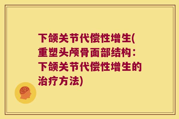 下颌关节代偿性增生(重塑头颅骨面部结构:下颌关节代偿性增生的方法) 下颌关节代偿性增生(重塑头颅骨面部结构:下颌关节代偿性增生的方法)