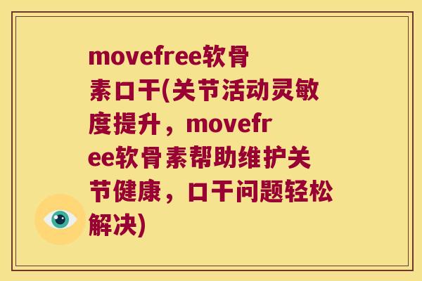 movefree软骨素口干(关节活动灵敏度提升,movefree软骨素帮助维护关节健康,口干问题轻松解决) movefree软骨素口干(关节活动灵敏度提升,movefree软骨素帮助维护关节健康,口干问题轻松解决)