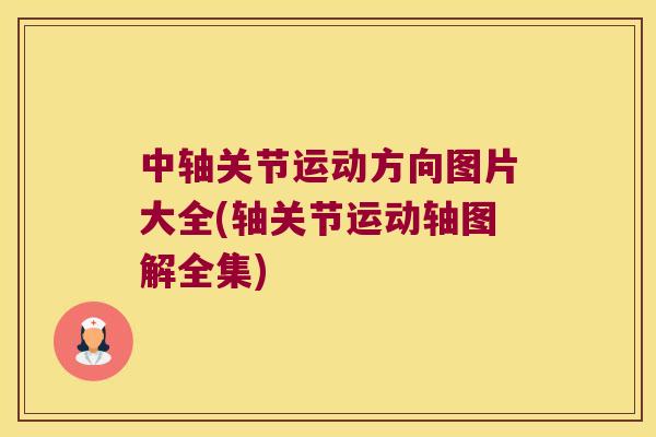 中轴关节运动方向图片大全(轴关节运动轴图解全集) 中轴关节运动方向图片大全(轴关节运动轴图解全集)
