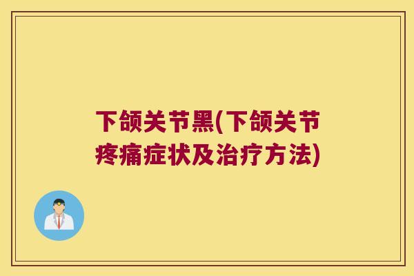 下颌关节黑(下颌关节症状及方法)