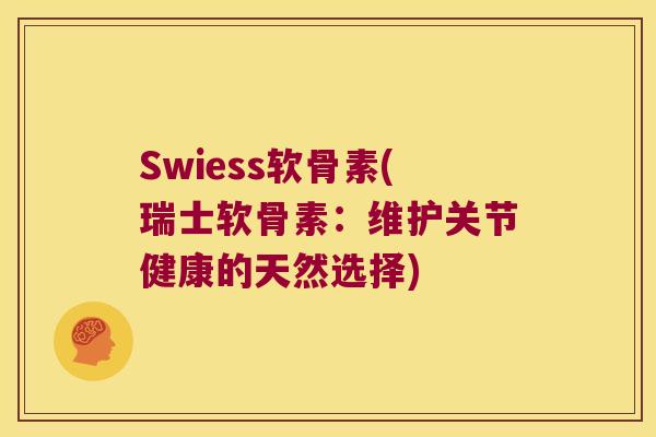 Swiess软骨素(瑞士软骨素:维护关节健康的天然选择) Swiess软骨素(瑞士软骨素:维护关节健康的天然选择)