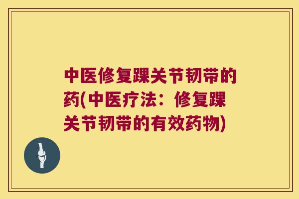 中医修复踝关节韧带的药(中医疗法：修复踝关节韧带的有效)