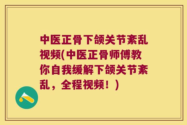 中医正骨下颌关节紊乱视频(中医正骨师傅教你自我缓解下颌关节紊乱,全程视频!) 中医正骨下颌关节紊乱视频(中医正骨师傅教你自我缓解下颌关节紊乱,全程视频!)