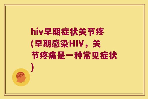 hiv早期症状关节疼(早期HIV,关节是一种常见症状) hiv早期症状关节疼(早期HIV,关节是一种常见症状)