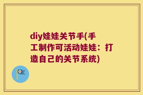diy娃娃关节手(手工制作可活动娃娃:打造自己的关节系统) diy娃娃关节手(手工制作可活动娃娃:打造自己的关节系统)