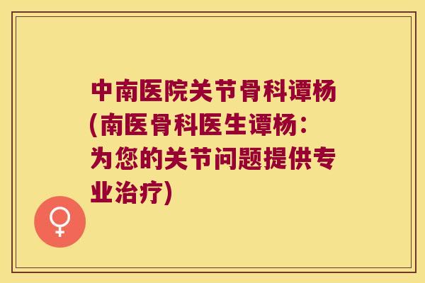 中南医院关节骨科谭杨(南医骨科医生谭杨:为您的关节问题提供专业) 中南医院关节骨科谭杨(南医骨科医生谭杨:为您的关节问题提供专业)