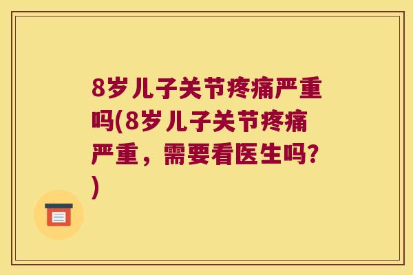 8岁儿子关节严重吗(8岁儿子关节严重,需要看医生吗?) 8岁儿子关节严重吗(8岁儿子关节严重,需要看医生吗?)