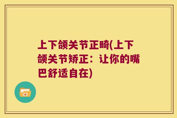 上下颌关节正畸(上下颌关节矫正:让你的嘴巴舒适自在) 上下颌关节正畸(上下颌关节矫正:让你的嘴巴舒适自在)