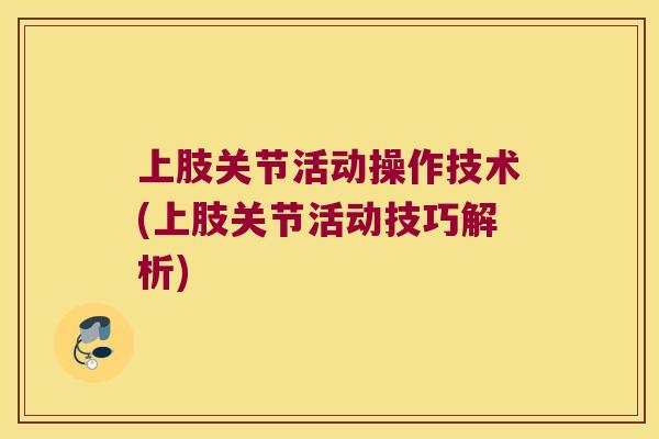 上肢关节活动操作技术(上肢关节活动技巧解析)