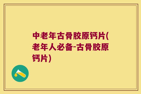 中老年古骨胶原钙片(老年人必备-古骨胶原钙片)