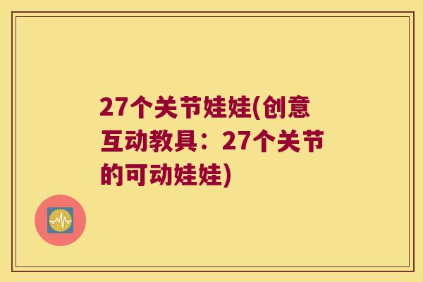 27个关节娃娃(创意互动教具:27个关节的可动娃娃) 27个关节娃娃(创意互动教具:27个关节的可动娃娃)
